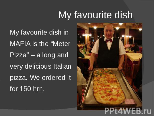 My favourite dish My favourite dish in MAFIA is the “Meter Pizza” – a long and very delicious Italian pizza. We ordered it for 150 hrn.