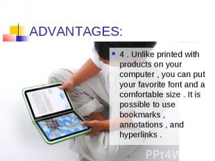 ADVANTAGES: 4 . Unlike printed with products on your computer , you can put your