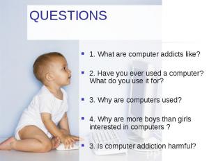 QUESTIONS 1. What are computer addicts like? 2. Have you ever used a computer? W