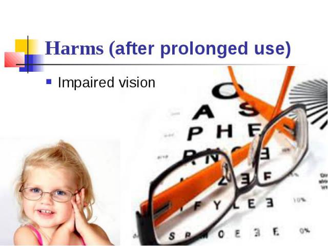 Harms (after prolonged use) Impaired vision