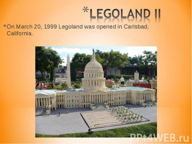 On March 20, 1999 Legoland was opened in Carlsbad, California. On March 20, 1999 Legoland was opened in Carlsbad, California.