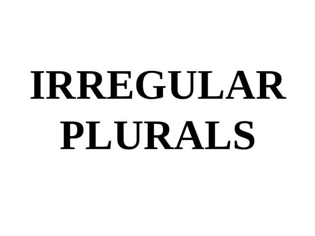 IRREGULAR PLURALS IRREGULAR PLURALS