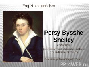 English romanticism Persy Bysshe Shelley (1972-1822) Revolutionary poet-philosop