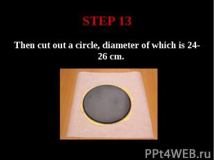 STEP 13 Then cut out a circle, diameter of which is 24-26 cm.