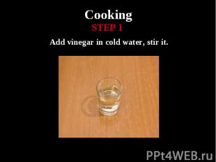 Cooking Add vinegar in cold water, stir it.