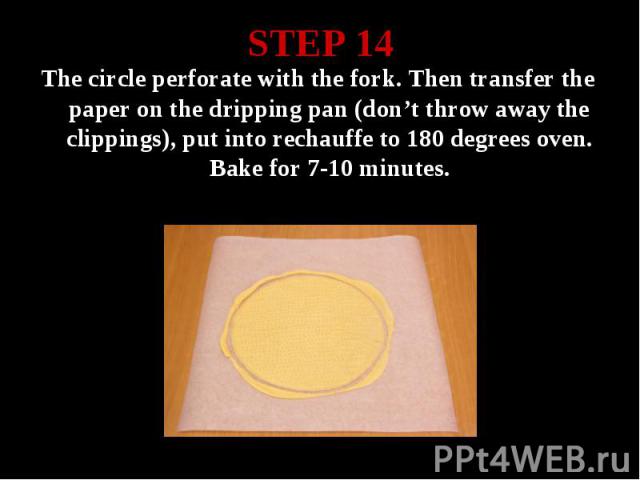 STEP 14 The circle perforate with the fork. Then transfer the paper on the dripping pan (don’t throw away the clippings), put into rechauffe to 180 degrees oven. Bake for 7-10 minutes.