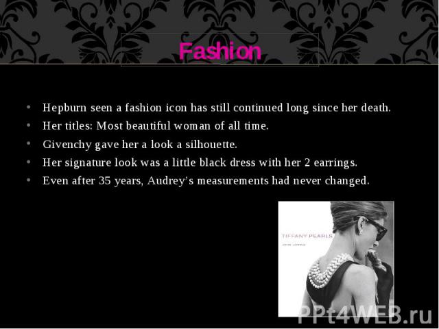 Fashion Hepburn seen a fashion icon has still continued long since her death. Her titles: Most beautiful woman of all time. Givenchy gave her a look a silhouette. Her signature look was a little black dress with her 2 earrings. Even after 35 years, …