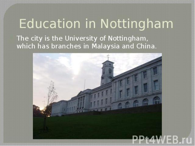 Education in Nottingham The city is the University of Nottingham, which has branches in Malaysia and China.