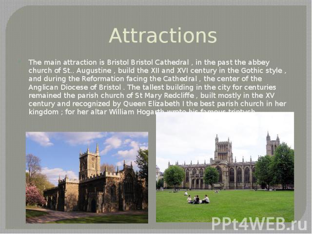 Attractions The main attraction is Bristol Bristol Cathedral , in the past the abbey church of St.. Augustine , build the XII and XVI century in the Gothic style , and during the Reformation facing the Cathedral , the center of the Anglican Diocese …