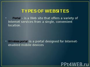 TYPES OF WEBSITES Portal – is a Web site that offers a variety of Internet servi