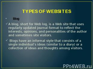 TYPES OF WEBSITES Blog A blog, short for Web log, is a Web site that uses regula
