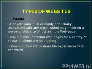 TYPES OF WEBSITES Personal A private individual or family not usually associated