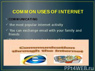 COMMON USES OF INTERNET COMMUNICATING the most popular internet activity You can