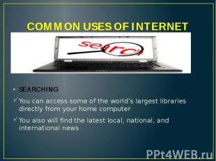 COMMON USES OF INTERNET SEARCHING You can access some of the world’s largest lib
