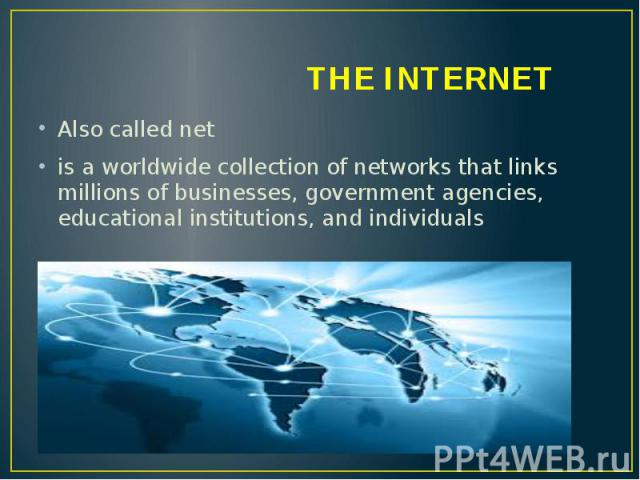 THE INTERNET Also called net is a worldwide collection of networks that links millions of businesses, government agencies, educational institutions, and individuals