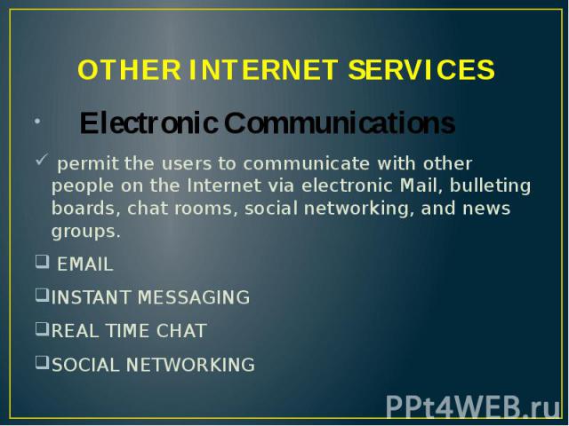 OTHER INTERNET SERVICES Electronic Communications permit the users to communicate with other people on the Internet via electronic Mail, bulleting boards, chat rooms, social networking, and news groups. EMAIL INSTANT MESSAGING REAL TIME CHAT SOCIAL …