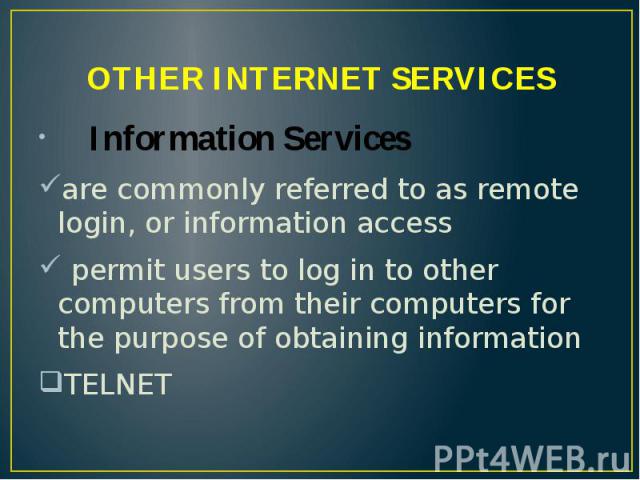 OTHER INTERNET SERVICES Information Services are commonly referred to as remote login, or information access permit users to log in to other computers from their computers for the purpose of obtaining information TELNET