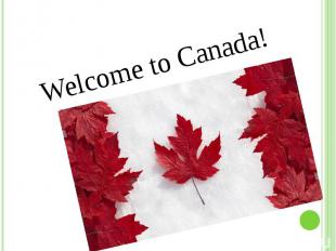 Welcome to Canada! Welcome to Canada!