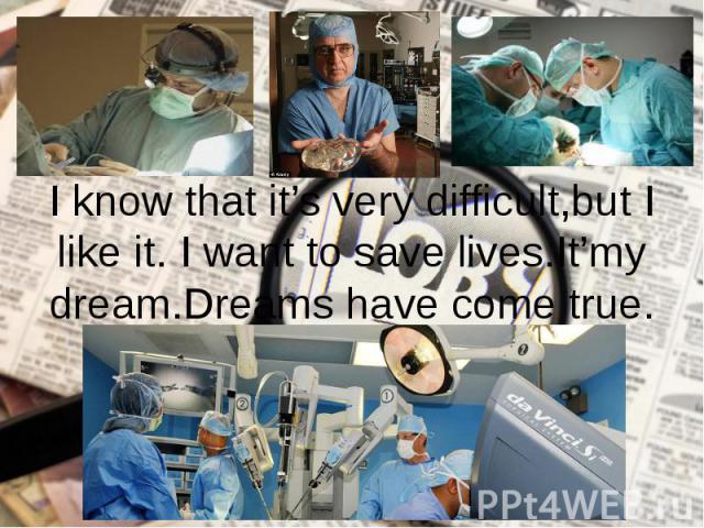 I know that it’s very difficult,but I like it. I want to save lives.It’my dream.Dreams have come true.