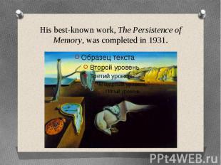 His best-known work,&nbsp;The Persistence of Memory, was completed in 1931.