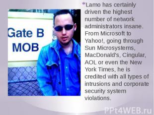 Lamo has certainly driven the highest number of network administrators insane. F