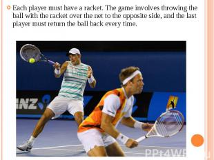 Each player must have a racket. The game involves throwing the ball with the rac