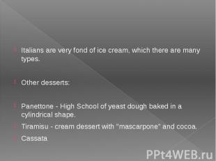 Italians are very fond of ice cream, which there are many types. Other desserts: