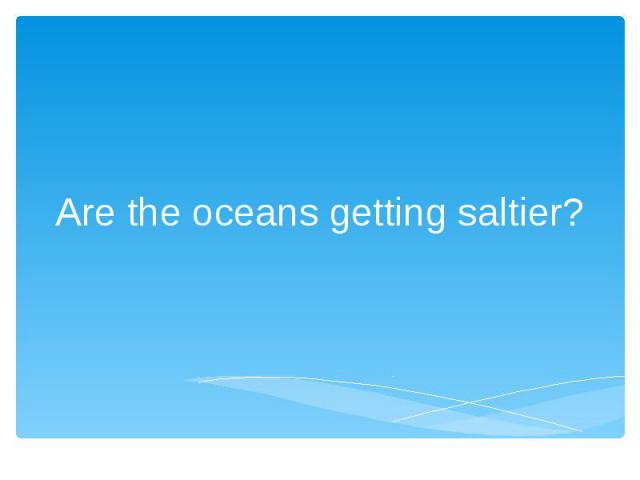 Are the oceans getting saltier?
