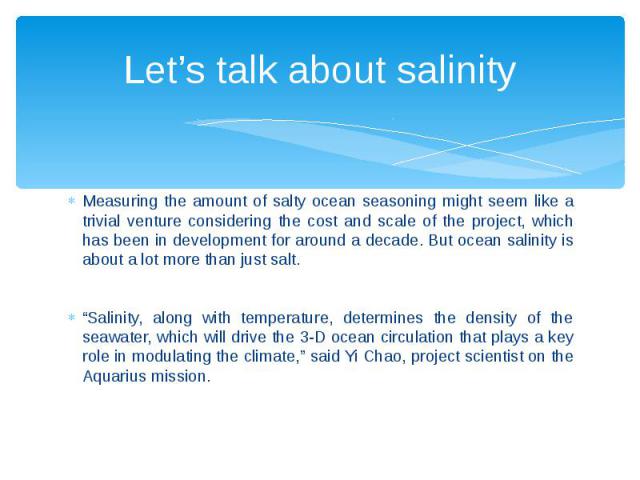 Let’s talk about salinity Measuring the amount of salty ocean seasoning might seem like a trivial venture considering the cost and scale of the project, which has been in development for around a decade. But ocean salinity is about a lot more than j…