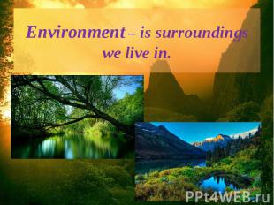 Environment – is surroundings we live in.