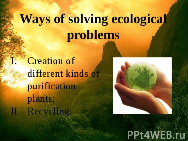 Ways of solving ecological problems Ways of solving ecological problems