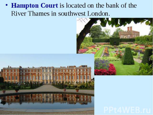 Hampton Court is located on the bank of the River Thames in southwest London.