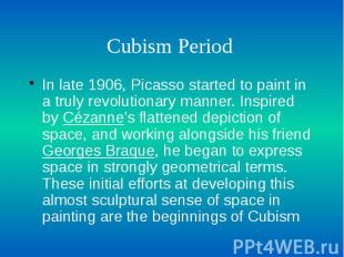 Cubism Period In late 1906, Picasso started to paint in a truly revolutionary ma