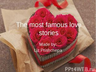 The most famous love stories Made by: Liz Prishchepa