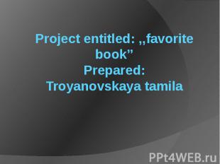 Project entitled: ,,favorite book’’ Prepared: Troyanovskaya tamila