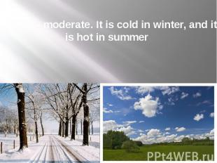 Climate - moderate. It is cold in winter, and it is hot in summer