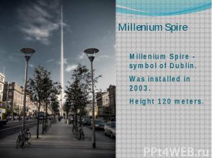 Millenium Spire Millenium Spire - symbol of Dublin. Was installed in 2003. Heigh