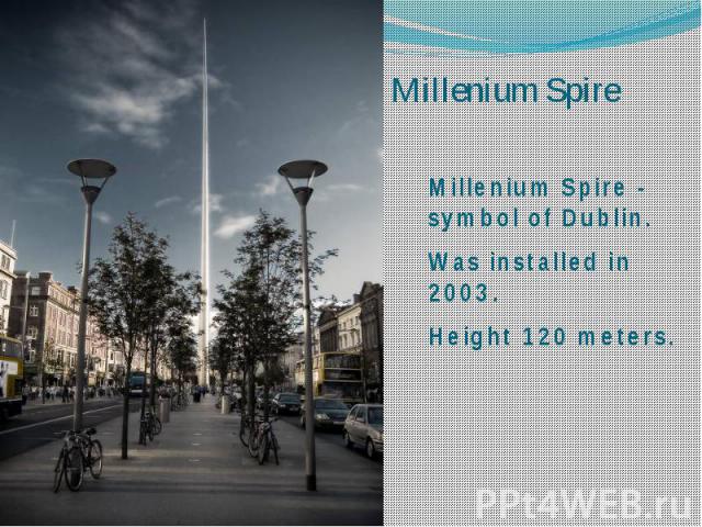 Millenium Spire Millenium Spire - symbol of Dublin. Was installed in 2003. Height 120 meters.