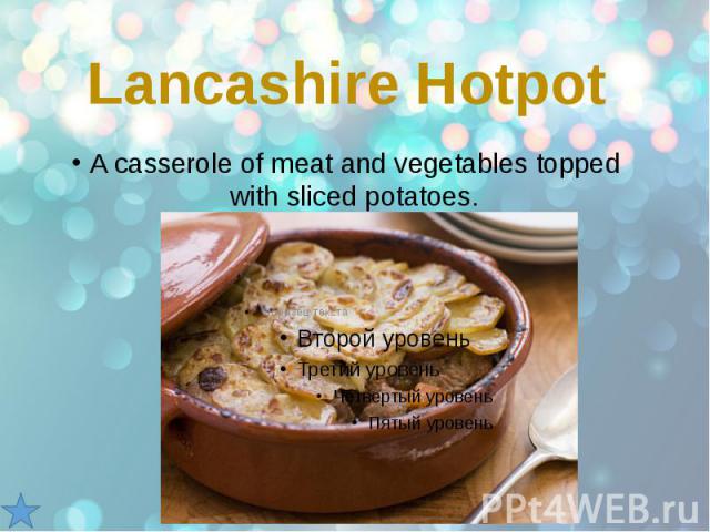Lancashire Hotpot A casserole of meat and vegetables topped with sliced potatoes.