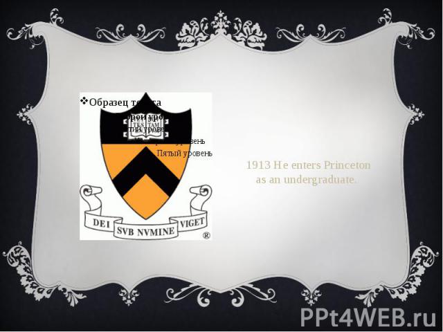 1913 He enters Princeton as an undergraduate.