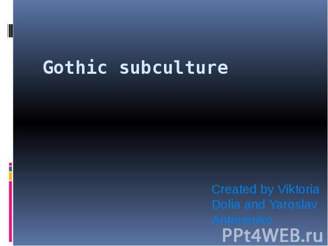 Gothic subculture Created by Viktoria Dolia and Yaroslav Antonenko
