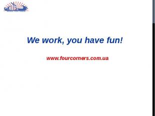 We work, you have fun! We work, you have fun!