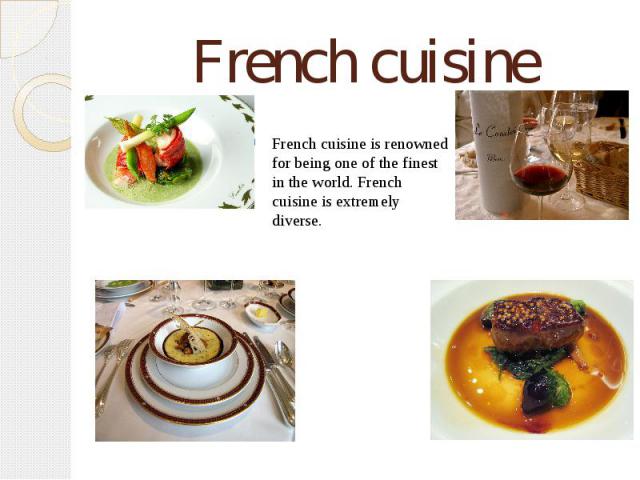 French cuisine French cuisine is renowned for being one of the finest in the world. French cuisine is extremely diverse.