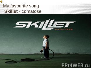 My favourite song Skillet&nbsp;- comatose