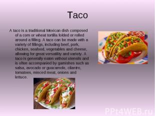 Taco A taco is a traditional Mexican dish composed of a corn or wheat tortilla f