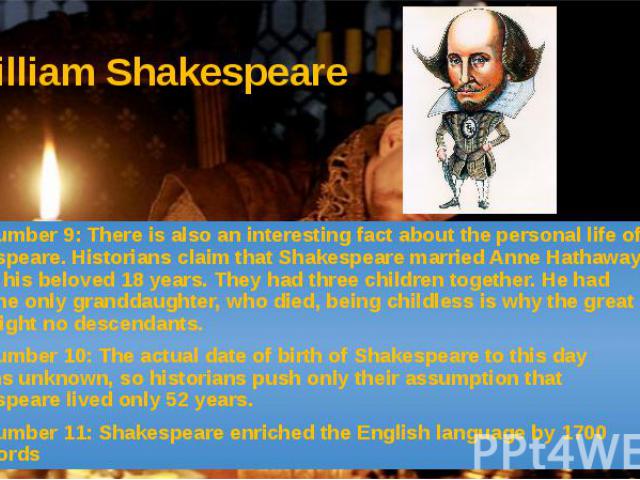 William Shakespeare Fact number 9: There is also an interesting fact about the personal life of Shakespeare. Historians claim that Shakespeare married Anne Hathaway before his beloved 18 years. They had three children together. He had only one only …