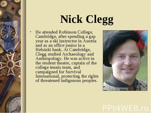 He attended Robinson College, Cambridge, after spending a gap year as a ski instructor in Austria and as an office junior in a Helsinki bank. At Cambridge, Clegg studied Archaeology and Anthropology. He was active in the student theatre, captain of …