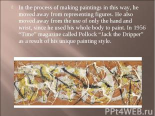 In the process of making paintings in this way, he moved away from representing