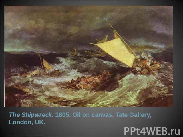 The Shipwreck. 1805. Oil on canvas. Tate Gallery, London, UK. The Shipwreck. 1805. Oil on canvas. Tate Gallery, London, UK.