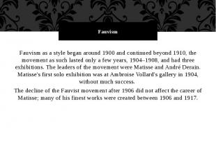Fauvism Fauvism as a style began around 1900 and continued beyond 1910, the move